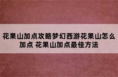 花果山加点攻略梦幻西游花果山怎么加点 花果山加点最佳方法